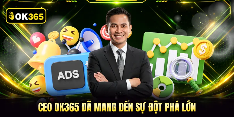 CEO OK365 đã mang đến sự đột phá lớn